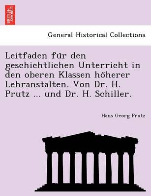 Book cover for Leitfaden Fu R Den Geschichtlichen Unterricht in Den Oberen Klassen Ho Herer Lehranstalten. Von Dr. H. Prutz ... Und Dr. H. Schiller.