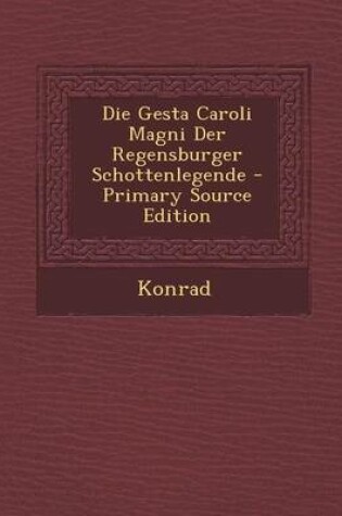 Cover of Die Gesta Caroli Magni Der Regensburger Schottenlegende - Primary Source Edition