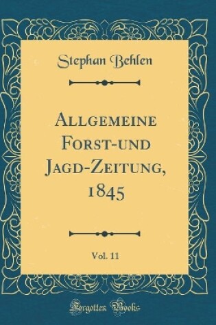 Cover of Allgemeine Forst-und Jagd-Zeitung, 1845, Vol. 11 (Classic Reprint)