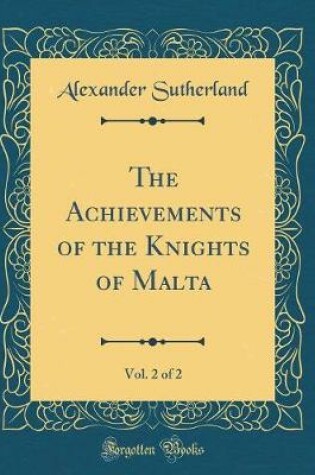 Cover of The Achievements of the Knights of Malta, Vol. 2 of 2 (Classic Reprint)