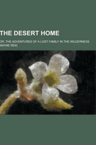 Cover of The Desert Home; Or, the Adventures of a Lost Family in the Wilderness