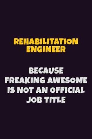 Cover of Rehabilitation Engineer, Because Freaking Awesome Is Not An Official Job Title