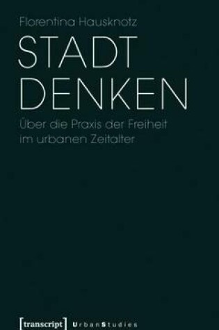 Cover of Stadt Denken: Uber Die Praxis Der Freiheit Im Urbanen Zeitalter