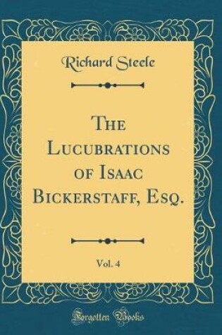Cover of The Lucubrations of Isaac Bickerstaff, Esq., Vol. 4 (Classic Reprint)