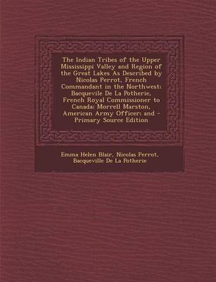 Book cover for The Indian Tribes of the Upper Mississippi Valley and Region of the Great Lakes as Described by Nicolas Perrot, French Commandant in the Northwest; Bacquevile de La Potherie, French Royal Commissioner to Canada; Morrell Marston, American Army Officer; And