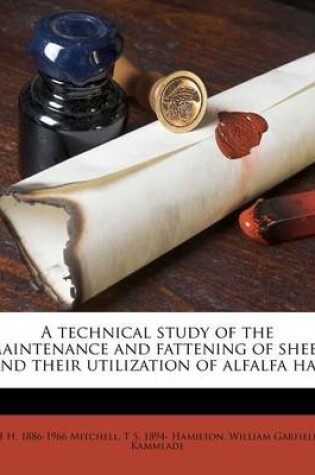 Cover of A Technical Study of the Maintenance and Fattening of Sheep and Their Utilization of Alfalfa Hay