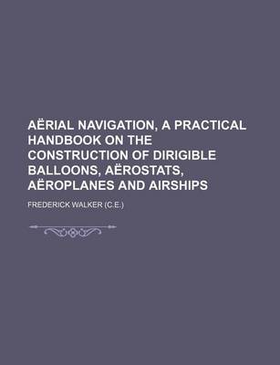 Book cover for Aerial Navigation, a Practical Handbook on the Construction of Dirigible Balloons, Aerostats, Aeroplanes and Airships