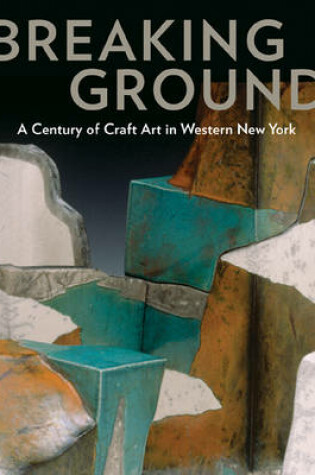 Cover of Breaking Ground: a Century of Craft Art in Western New York