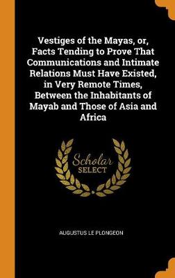 Book cover for Vestiges of the Mayas, Or, Facts Tending to Prove That Communications and Intimate Relations Must Have Existed, in Very Remote Times, Between the Inhabitants of Mayab and Those of Asia and Africa