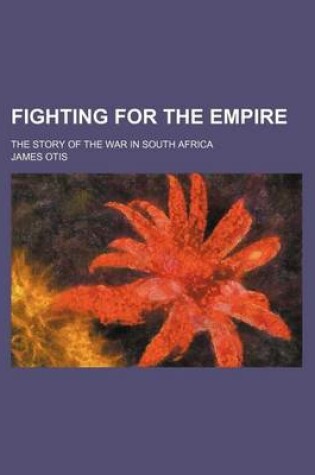 Cover of Fighting for the Empire; The Story of the War in South Africa
