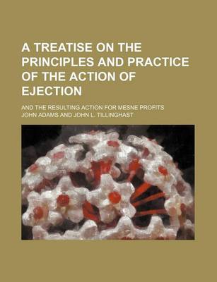 Book cover for A Treatise on the Principles and Practice of the Action of Ejection; And the Resulting Action for Mesne Profits
