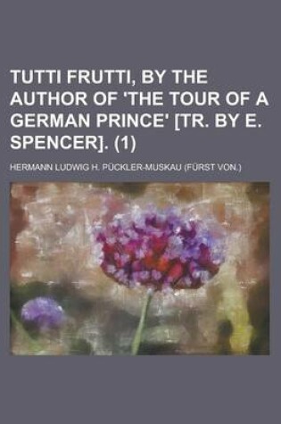 Cover of Tutti Frutti, by the Author of 'The Tour of a German Prince' [Tr. by E. Spencer] (1)
