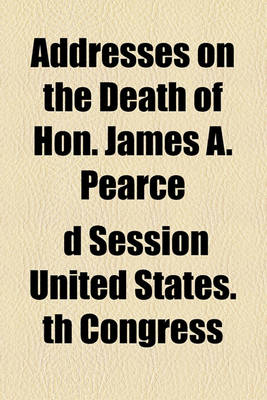 Book cover for Addresses on the Death of Hon. James A. Pearce