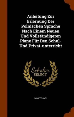 Book cover for Anleitung Zur Erlernung Der Polnischen Sprache Nach Einem Neuen Und Vollstandigeren Plane Fur Den Schul- Und Privat-Unterricht