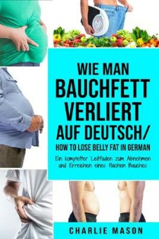 Cover of Wie man Bauchfett verliert Auf Deutsch/ How to lose belly fat In German: Ein kompletter Leitfaden zum Abnehmen und Erreichen eines flachen Bauches