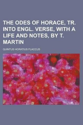 Cover of The Odes of Horace, Tr. Into Engl. Verse, with a Life and Notes, by T. Martin