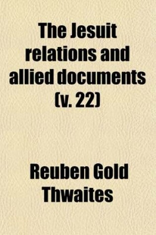 Cover of The Jesuit Relations and Allied Documents Volume 22; Travels and Explorations of the Jesuit Missionaries in New France, 1610-1791; The Original French, Latin, and Italian Texts, with English Translations and Notes