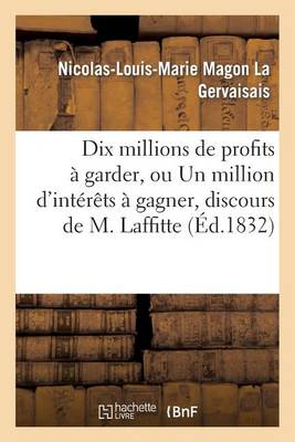 Cover of Dix Millions de Profits À Garder, Ou Un Million d'Intérêts À Gagner, Discours de M. Laffitte: 1832