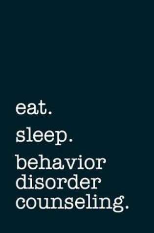 Cover of Eat. Sleep. Behavior Disorder Counseling. - Lined Notebook