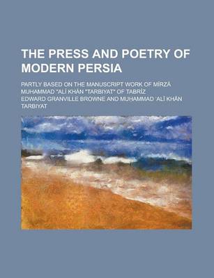 Book cover for The Press and Poetry of Modern Persia; Partly Based on the Manuscript Work of Mirza Muhammad Ali Khan Tarbiyat of Tabriz