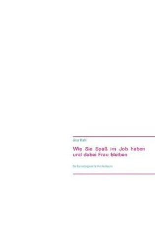 Cover of Wie Sie Spass im Job haben und dabei Frau bleiben