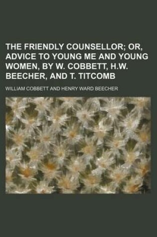 Cover of The Friendly Counsellor; Or, Advice to Young Me and Young Women, by W. Cobbett, H.W. Beecher, and T. Titcomb