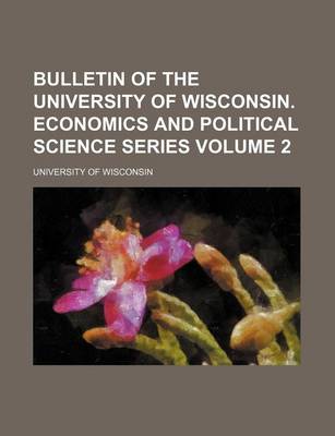 Book cover for Bulletin of the University of Wisconsin. Economics and Political Science Series Volume 2