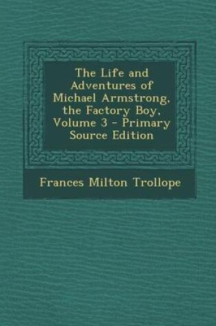 Cover of The Life and Adventures of Michael Armstrong, the Factory Boy, Volume 3 - Primary Source Edition