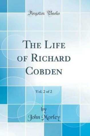 Cover of The Life of Richard Cobden, Vol. 2 of 2 (Classic Reprint)