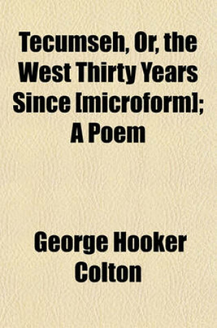 Cover of Tecumseh, Or, the West Thirty Years Since [Microform]; A Poem