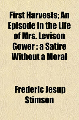 Cover of First Harvests; An Episode in the Life of Mrs. Levison Gower a Satire Without a Moral