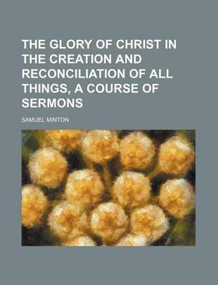 Book cover for The Glory of Christ in the Creation and Reconciliation of All Things, a Course of Sermons