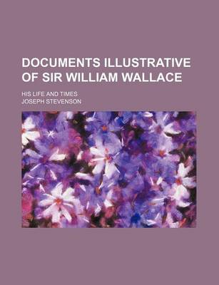 Book cover for Documents Illustrative of Sir William Wallace; His Life and Times