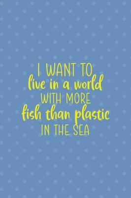 Book cover for I Want To Live in A World With More Fish Than Plastic In The Sea