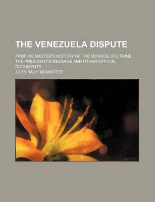 Book cover for The Venezuela Dispute; Prof. McMaster's History of the Monroe Doctrine. the President's Message and Other Official Documents