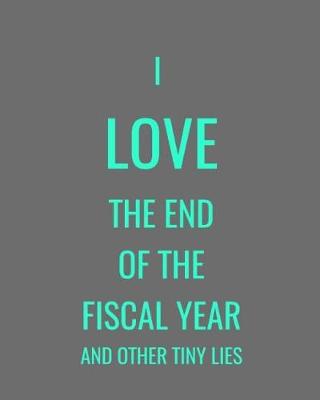 Book cover for I Love The End Of The Fiscal Year And Other Tiny Lies