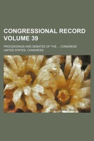 Cover of Congressional Record Volume 39; Proceedings and Debates of the ... Congress