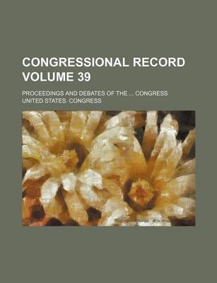 Book cover for Congressional Record Volume 39; Proceedings and Debates of the ... Congress