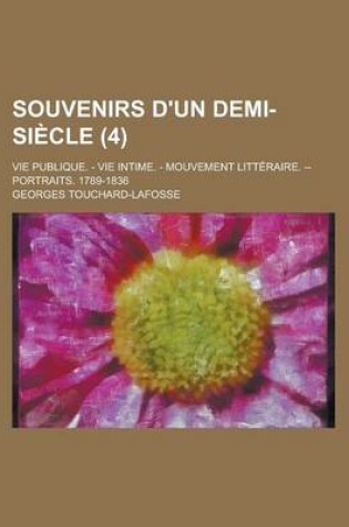 Cover of Souvenirs D'Un Demi-Siecle (4); Vie Publique. - Vie Intime. - Mouvement Litteraire. -- Portraits. 1789-1836