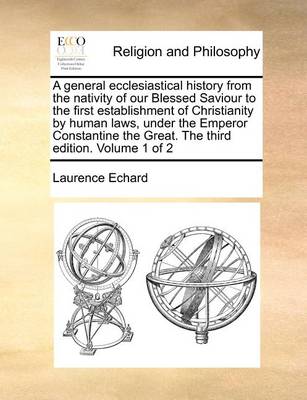 Book cover for A General Ecclesiastical History from the Nativity of Our Blessed Saviour to the First Establishment of Christianity by Human Laws, Under the Emperor Constantine the Great. the Third Edition. Volume 1 of 2