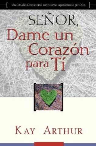 Cover of Senor, Dame Un Corazon Para Ti - Un Estudio Devocional sobre Como Tener Pasion por Dios / Lord, Give Me a Heart for You - A Devotional Study on Having a Passion for God