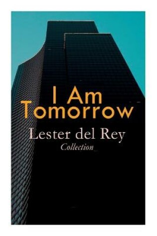 Cover of I Am Tomorrow - Lester del Rey Collection