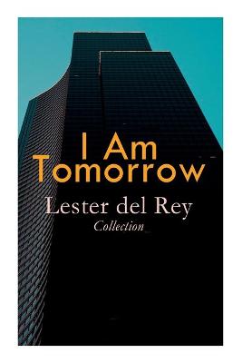 Book cover for I Am Tomorrow - Lester del Rey Collection