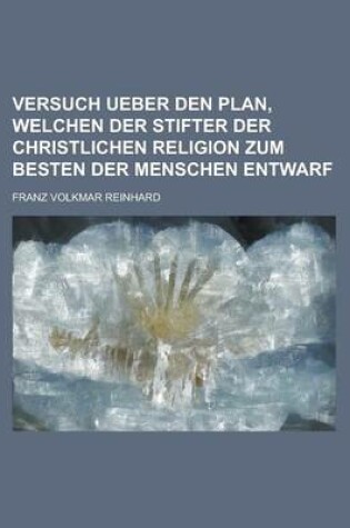 Cover of Versuch Ueber Den Plan, Welchen Der Stifter Der Christlichen Religion Zum Besten Der Menschen Entwarf