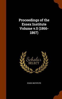 Book cover for Proceedings of the Essex Institute Volume V.5 (1866-1867)