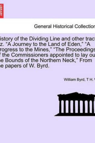 Cover of History of the Dividing Line and Other Tracts Viz. a Journey to the Land of Eden, a Progress to the Mines, the Proceedings of the Commissioners Appointed to Lay Out the Bounds of the Northern Neck, from the Papers of W. Byrd. Vol. I.
