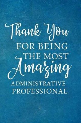 Cover of Thank You For Being The Most Amazing Administrative Professional