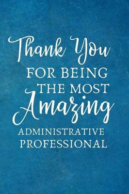 Book cover for Thank You For Being The Most Amazing Administrative Professional