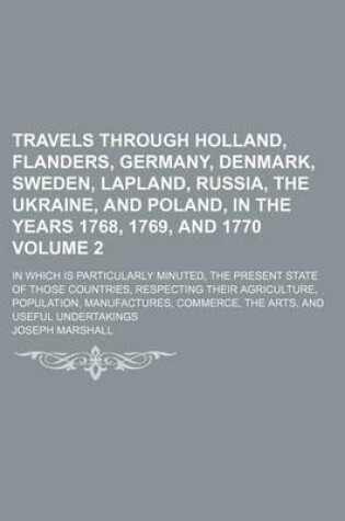 Cover of Travels Through Holland, Flanders, Germany, Denmark, Sweden, Lapland, Russia, the Ukraine, and Poland, in the Years 1768, 1769, and 1770; In Which Is Particularly Minuted, the Present State of Those Countries, Respecting Their Volume 2