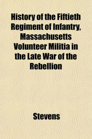 Cover of History of the Fiftieth Regiment of Infantry, Massachusetts Volunteer Militia in the Late War of the Rebellion